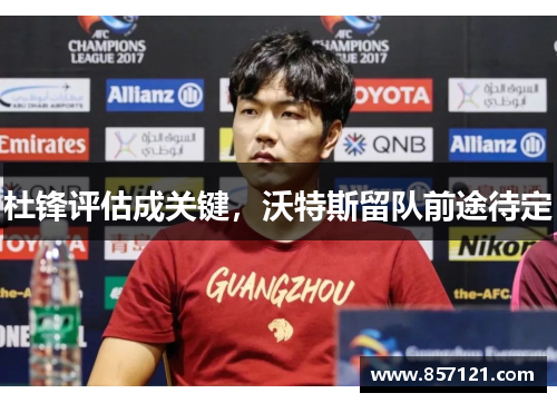 杜锋评估成关键，沃特斯留队前途待定