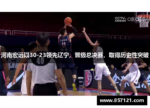 河南宏远以30-23领先辽宁，晋级总决赛，取得历史性突破